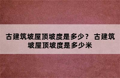 古建筑坡屋顶坡度是多少？ 古建筑坡屋顶坡度是多少米